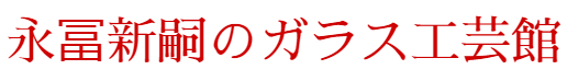永冨新嗣のガラス工芸館