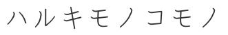 ハルキモノコモノ
