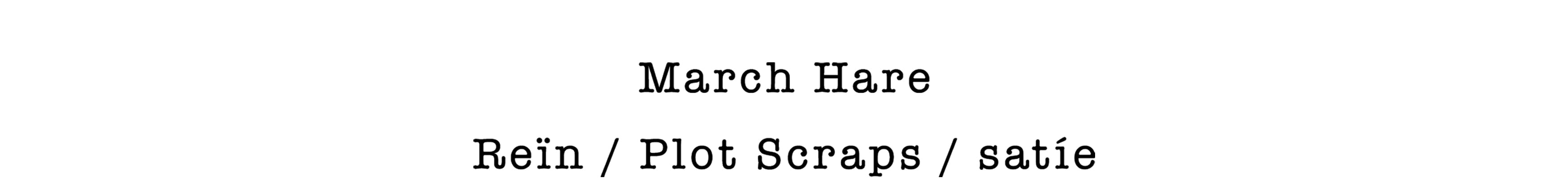 March Hare : Plot Scraps / Reïn / satíe